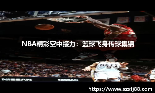 NBA精彩空中接力：篮球飞身传球集锦