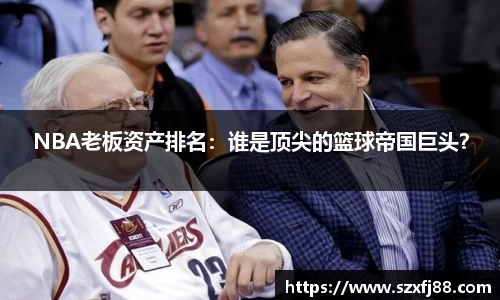 NBA老板资产排名：谁是顶尖的篮球帝国巨头？