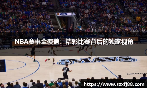 NBA赛事全覆盖：精彩比赛背后的独家视角