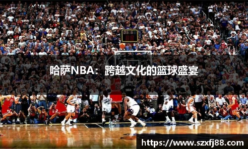 哈萨NBA：跨越文化的篮球盛宴