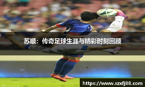 苏顺：传奇足球生涯与精彩时刻回顾